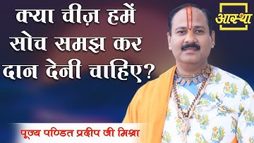 क्या चीज़ हमें सोच समझ कर दान देनी चाहिए? ।। Pujya Pt. Pradeep Mishra Ji  ।। Aastha Channel