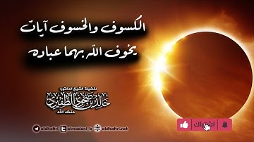 الكسوف والخسوف آيات يخوف الله بهما عباده.