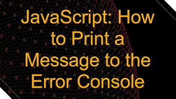 JavaScript: How to Print a Message to the Error Console