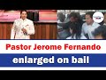 Pastor jerome fernando enlarged on bail