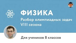 Физика | Подготовка к олимпиаде 2018 | Сезон VIII | 8 класс Физика | Подготовка к олимпиаде 2018 | Сезон VIII | 8 класс