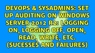 Set up auditing on Windows Server 2012 R2: logging on, logging off, open, read, write, etc....