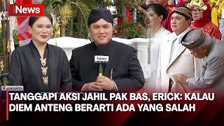 Tanggapi Aksi Jahil Pak Bas, Erick Thohir: Kalau Dia Diem Anteng Berarti Ada Yang Salah