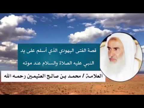 قصة الفتى اليهودي الذي أسلم على يد النبي عليه الصلاة والسلام عند موته الشيخ ابن عثيمين رحمه الله