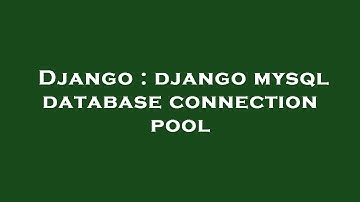 Django : django mysql database connection pool