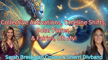 Collective Activations, Solar Flares, Timeline Shifts, Soul Agreements, Activating Gaia, & Fairies!