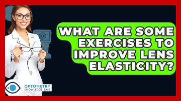 What Are Some Exercises To Improve Lens Elasticity? - Optometry Knowledge Base