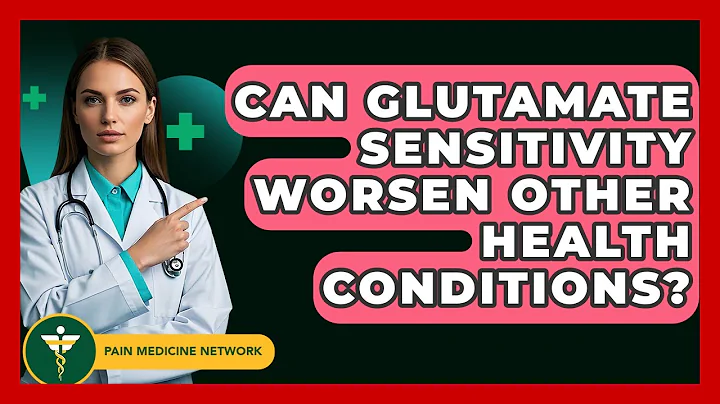 Can Glutamate Sensitivity Worsen Other Health Conditions? - Pain Medicine Network