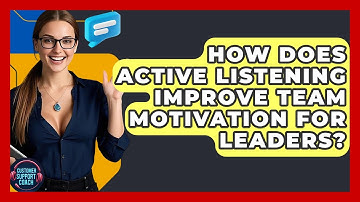 How Does Active Listening Improve Team Motivation For Leaders? - Customer Support Coach