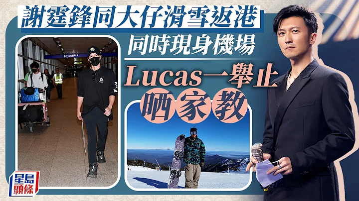 謝霆鋒澳洲渡假｜與16歲大仔現身香港機場 Lucas淡定任影一舉動曬家教 謝霆鋒｜張栢芝｜謝振軒｜謝振南｜澳洲｜布勒山｜MountBuller｜滑雪｜家教｜星島頭條｜娛樂 - 天天要聞