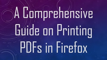 A Comprehensive Guide on Printing PDFs in Firefox