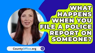 What Happens When You File A Police Report On Someone? - CountyOffice.org