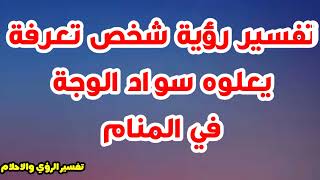 تفسير رؤية  شخص تعرفة يعلوه سواد الوجه فى المنام لابن سيرين