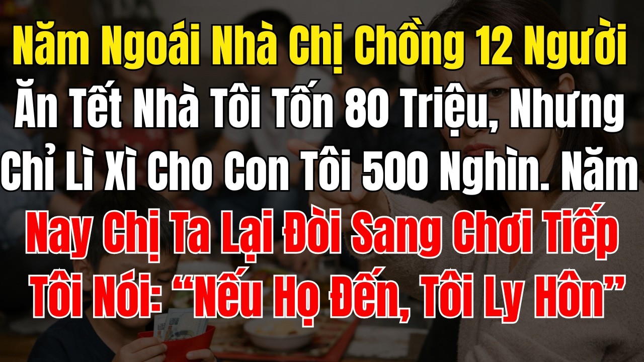 Năm Ngoái Nhà Chị Chồng 12 Người Ăn Tết Nhà Tôi Tốn 80 Triệu, Nhưng Chỉ Lì Xì Cho Con Tôi 500 Nghìn
