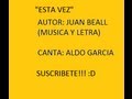 &quot;Esta Vez&quot;  Autor:Juan Beall (Música y Letra Canta: Aldo García)