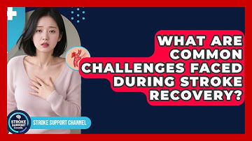 What Are Common Challenges Faced During Stroke Recovery? | Stroke Support Channel