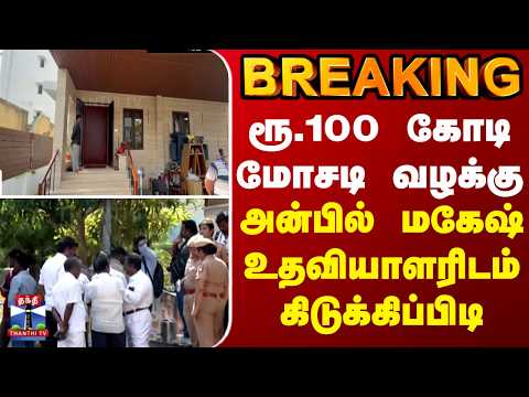 BREAKING || ரூ.100 கோடி மோசடி வழக்கு - அன்பில் மகேஷ் உதவியாளரிடம் கிடுக்கிப்பிடி