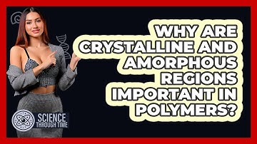 Why Are Crystalline And Amorphous Regions Important In Polymers? - Science Through Time