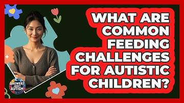 What Are Common Feeding Challenges For Autistic Children? - Answers About Autism