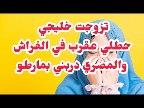 تزوجت خليجي حطلي عقرب في الفراش والمصري دربني بمارطو طمع وين وصلني