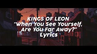 Video thumbnail of "Kings Of Leon - When You See Yourself, Are You Far Away (Lyrics)"