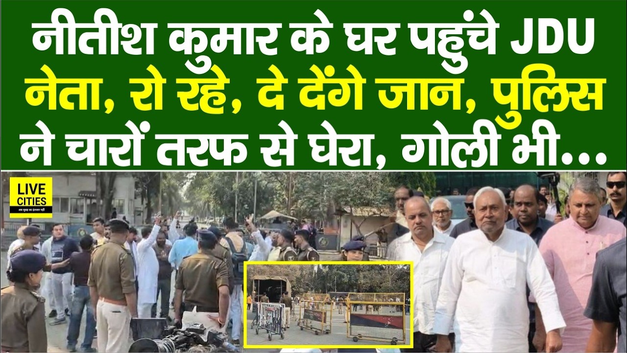 Nitish Kumar के घर पहुंचे JDU नेता,रो रहे, जा/न देने को तैयार, Police ने घेरा, माहौल गरम, गो/ली भी