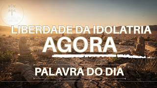 LIBERDADE DA IDOLATRIA AGORA