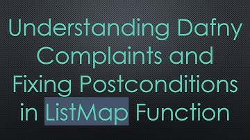 Understanding Dafny Complaints and Fixing Postconditions in ListMap Function