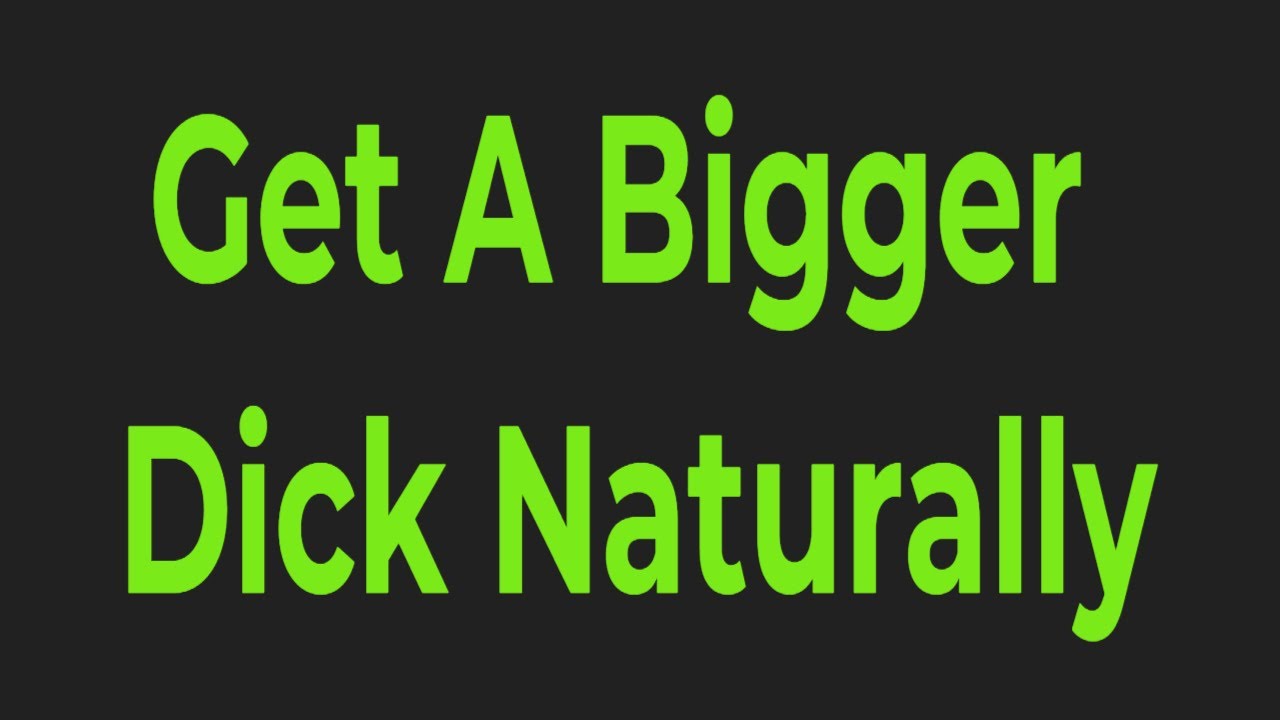 Get A Bigger Dick NaturallyGet A Bigger Penis And Increase Your Self