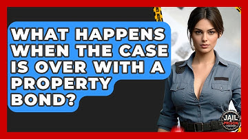 What Happens When The Case Is Over With A Property Bond? - Jail & Prison Insider