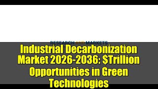 Industrial Decarbonization Market 2026-2036: $Trillion Opportunities in Green Technologies
