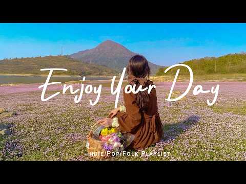 Enjoy Your Day Positive Songs To Start Your Day Best Indie Pop Folk Acoustic Playlist 