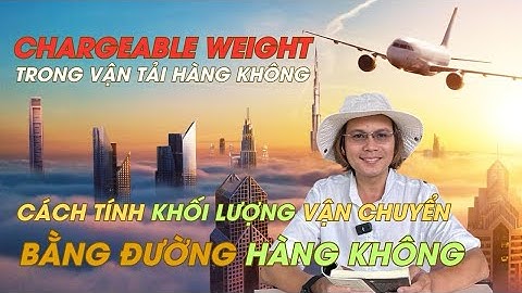 CHARGEABLE WEIGHT TRONG VẬN TẢI HÀNG KHÔNG - CÁCH TÍNH KHỐI LƯỜNG VẬN CHUYỂN