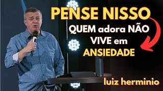 QUEM ADORA NÃO VIVE EM ANSIEDADE || Luiz hermínio