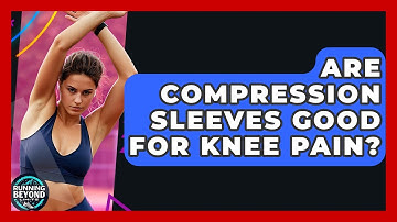 Are Compression Sleeves Good For Knee Pain? - Running Beyond Limits