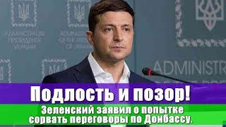 ПОДЛОСТЬ И ПОЗОР ЗЕЛЕНСКИЙ ЗАЯВИЛ О ПОПЫТКЕ СОРВАТЬ ПЕРЕГОВОРЫ ПО ДОНБАССУ