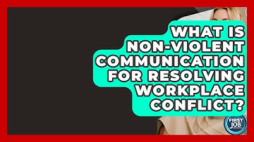 What Is Non-Violent Communication For Resolving Workplace Conflict? - First Job Success Guide