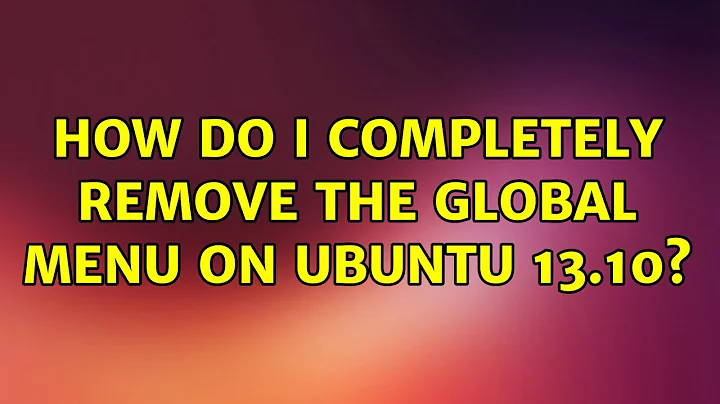 Ubuntu: How do I completely remove the Global menu on Ubuntu 13.10?