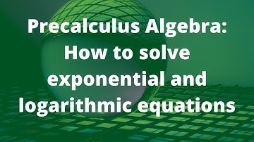 Precalculus Algebra: How to solve exponential and logarithmic equations