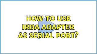 How To Use Irda Adapter As Serial Port? 2 Solutions