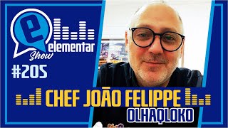 CHEF JOÃO FELIPPE (OLHAQLOKO) | ELEMENTAR SHOW #205