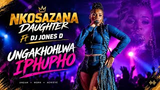 NKOSAZANA DAUGHTER Ft DJ JONES D _-_UNGAKHOHLWA IPHUPHO | al Version