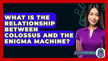 What Is The Relationship Between Colossus And The Enigma Machine? - Next LVL Programming
