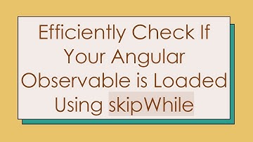 Efficiently Check If Your Angular Observable is Loaded Using skipWhile