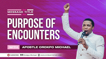 Purposes of Encounters || Apostle Orokpo Michael