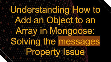 Understanding How to Add an Object to an Array in Mongoose: Solving the messages Property Issue