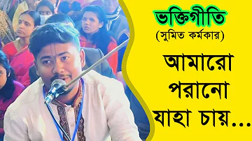 আমারো পরানো যাহা চায় |  Amaro Porano Jaha Chay | সুমিত কর্মকার |  ভক্তিগীতি