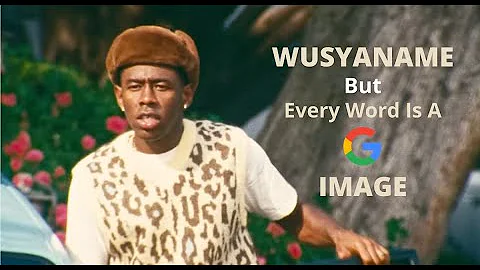WUSYANAME By Tyler, The Creator  But Every Word Is A Google Image