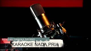 BENCI KU SANGKA SAYANG KARAOKE NADA PRIA (LIRIK BERJALAN)