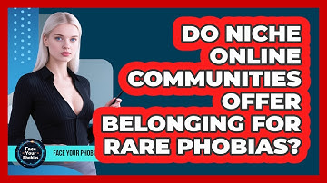 Do Niche Online Communities Offer Belonging For Rare Phobias? - Face Your Phobias